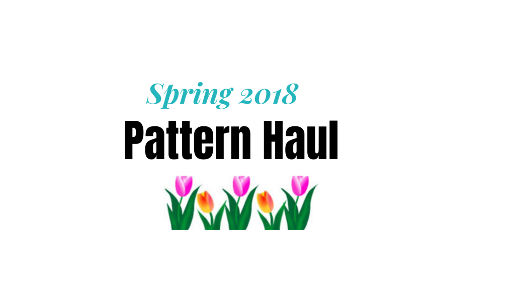 Spring 2018 Pattern Haul